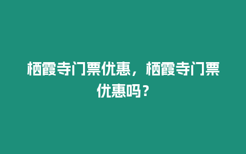 棲霞寺門票優(yōu)惠，棲霞寺門票優(yōu)惠嗎？