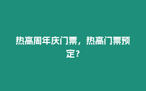 熱高周年慶門票，熱高門票預(yù)定？