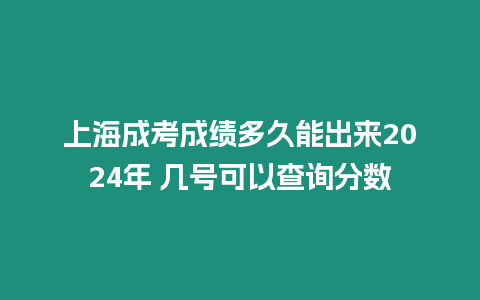 上海成考成績多久能出來2024年 幾號可以查詢分數