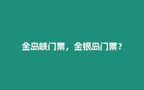 金島峽門票，金銀島門票？