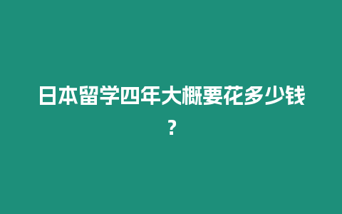 日本留學四年大概要花多少錢？