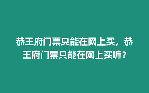 恭王府門票只能在網上買，恭王府門票只能在網上買嘛？