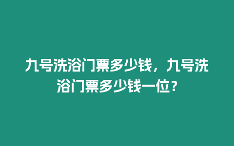 九號洗浴門票多少錢，九號洗浴門票多少錢一位？