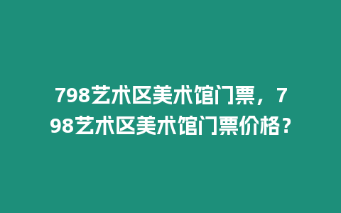 798藝術區美術館門票，798藝術區美術館門票價格？