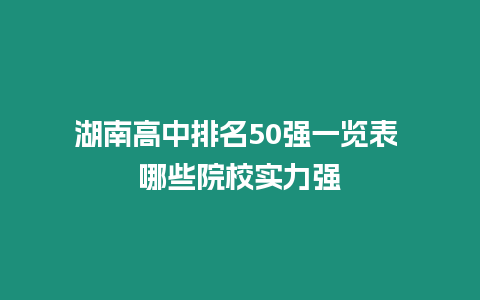 湖南高中排名50強一覽表 哪些院校實力強