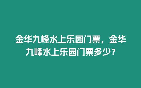 金華九峰水上樂園門票，金華九峰水上樂園門票多少？