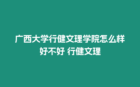 廣西大學行健文理學院怎么樣好不好 行健文理