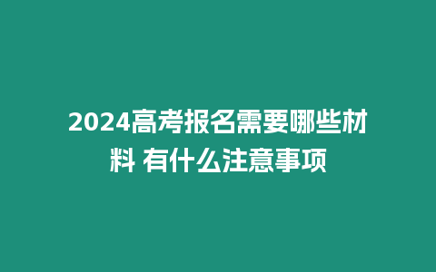 2024高考報名需要哪些材料 有什么注意事項