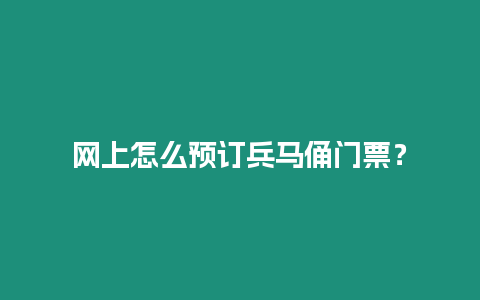 網(wǎng)上怎么預(yù)訂兵馬俑門票？