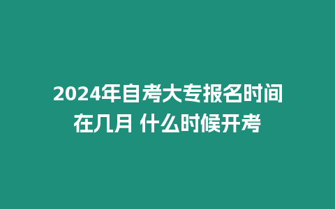 2024年自考大專報名時間在幾月 什么時候開考