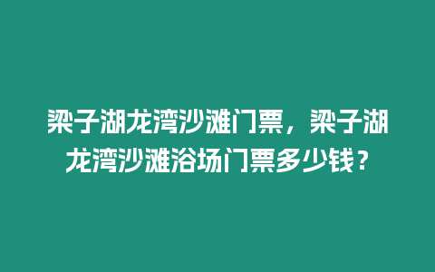 梁子湖龍灣沙灘門票，梁子湖龍灣沙灘浴場(chǎng)門票多少錢？