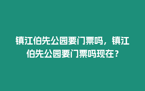 鎮江伯先公園要門票嗎，鎮江伯先公園要門票嗎現在？