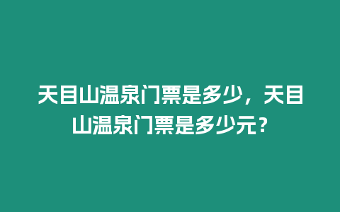 天目山溫泉門票是多少，天目山溫泉門票是多少元？