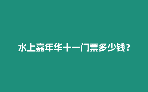 水上嘉年華十一門票多少錢？