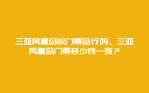 三亞鳳凰島收門票島行嗎，三亞鳳凰島門票多少錢一張？