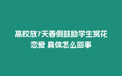 高校放7天春假鼓勵學生賞花戀愛 具體怎么回事