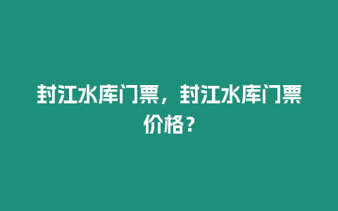 封江水庫門票，封江水庫門票價格？