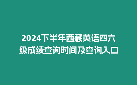 2024下半年西藏英語四六級成績查詢時間及查詢入口