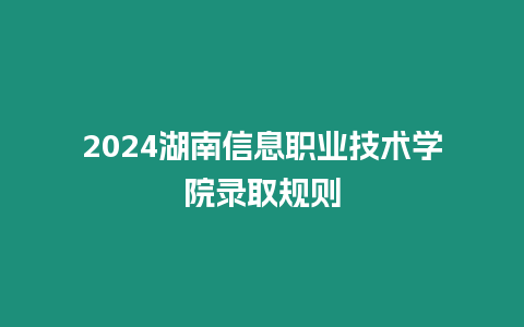 2024湖南信息職業(yè)技術(shù)學(xué)院錄取規(guī)則