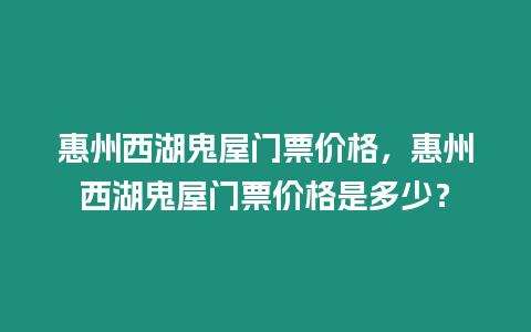 惠州西湖鬼屋門票價(jià)格，惠州西湖鬼屋門票價(jià)格是多少？