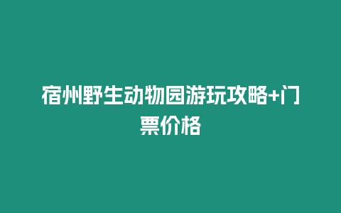 宿州野生動(dòng)物園游玩攻略+門票價(jià)格