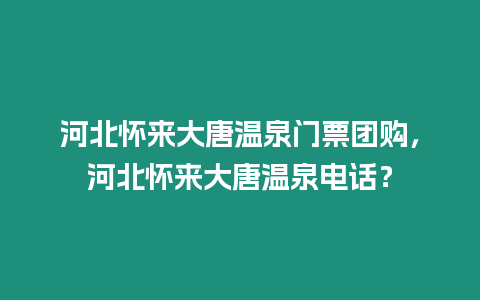 河北懷來大唐溫泉門票團購，河北懷來大唐溫泉電話？