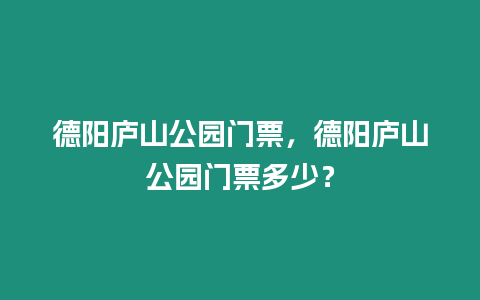 德陽(yáng)廬山公園門票，德陽(yáng)廬山公園門票多少？