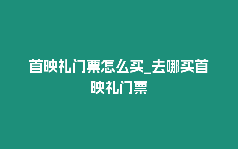 首映禮門票怎么買_去哪買首映禮門票