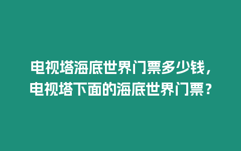 電視塔海底世界門票多少錢，電視塔下面的海底世界門票？