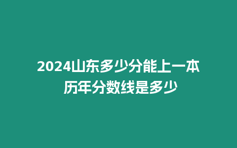 2024山東多少分能上一本 歷年分數線是多少