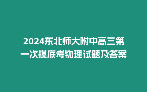 2024東北師大附中高三第一次摸底考物理試題及答案