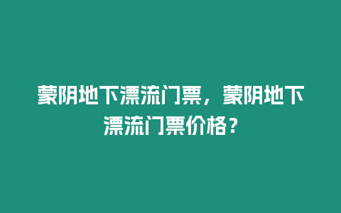 蒙陰地下漂流門票，蒙陰地下漂流門票價格？