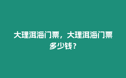 大理洱海門票，大理洱海門票多少錢？