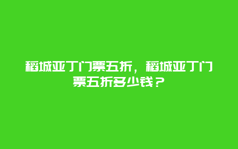 稻城亞丁門票五折，稻城亞丁門票五折多少錢？