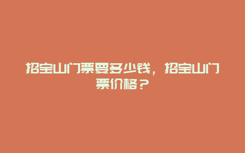 招寶山門票要多少錢，招寶山門票價格？