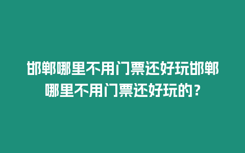 邯鄲哪里不用門票還好玩邯鄲哪里不用門票還好玩的？