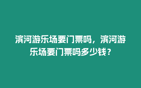 濱河游樂場要門票嗎，濱河游樂場要門票嗎多少錢？