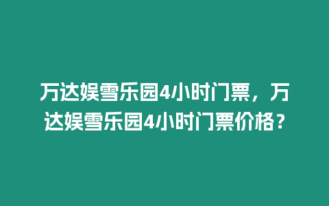 萬達娛雪樂園4小時門票，萬達娛雪樂園4小時門票價格？