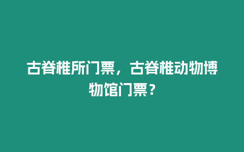 古脊椎所門票，古脊椎動物博物館門票？