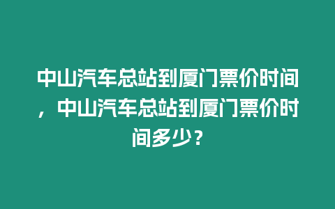 中山汽車總站到廈門票價時間，中山汽車總站到廈門票價時間多少？