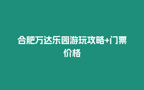 合肥萬達樂園游玩攻略+門票價格