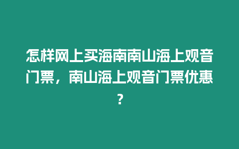 怎樣網上買海南南山海上觀音門票，南山海上觀音門票優惠？