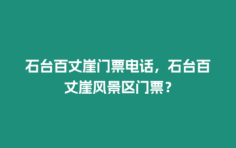 石臺百丈崖門票電話，石臺百丈崖風景區門票？