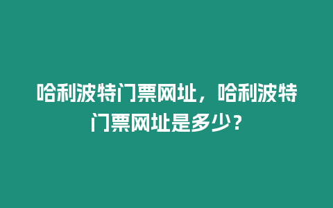 哈利波特門票網(wǎng)址，哈利波特門票網(wǎng)址是多少？