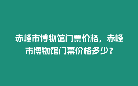 赤峰市博物館門票價格，赤峰市博物館門票價格多少？