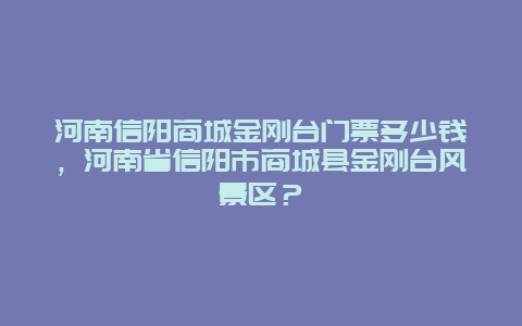 河南信陽商城金剛臺門票多少錢，河南省信陽市商城縣金剛臺風景區？