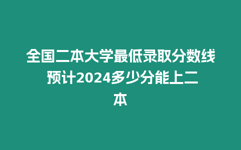 全國(guó)二本大學(xué)最低錄取分?jǐn)?shù)線 預(yù)計(jì)2024多少分能上二本