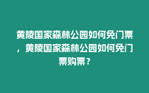 黃陵國家森林公園如何免門票，黃陵國家森林公園如何免門票購票？