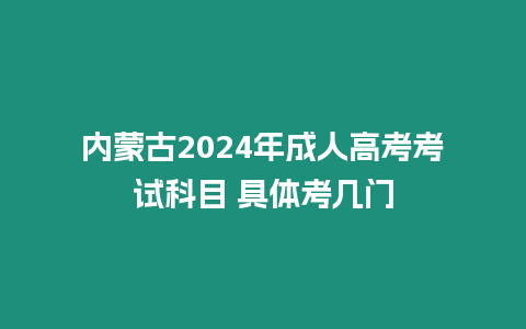 內蒙古2024年成人高考考試科目 具體考幾門