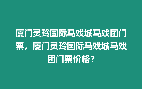 廈門靈玲國際馬戲城馬戲團門票，廈門靈玲國際馬戲城馬戲團門票價格？